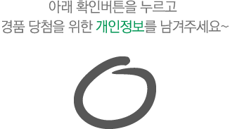 아래 확인 버튼을 누르고 경품당첨을 위한 개인 정보를 남겨주세요.